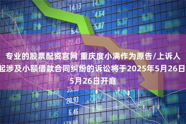 专业的股票配资官网 重庆度小满作为原告/上诉人的5起涉及小额借款合同纠纷的诉讼将于2025年5月26日开庭