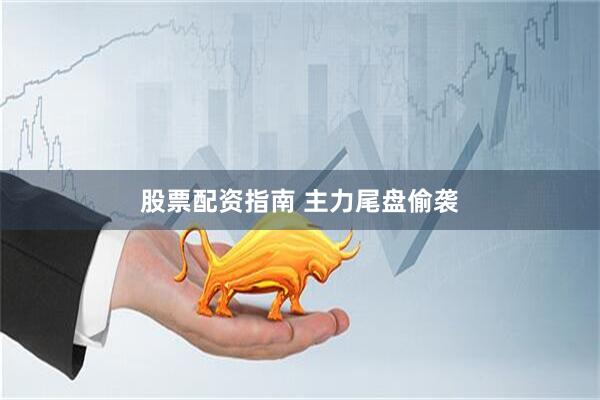 股票配资指南 主力尾盘偷袭