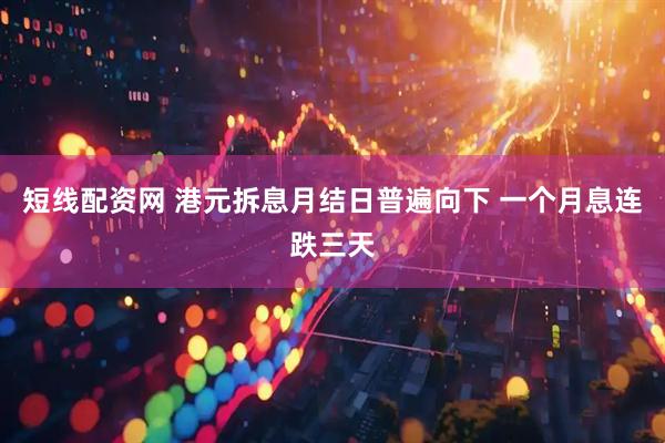 短线配资网 港元拆息月结日普遍向下 一个月息连跌三天