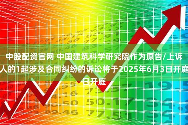 中股配资官网 中国建筑科学研究院作为原告/上诉人的1起涉及合同纠纷的诉讼将于2025年6月3日开庭