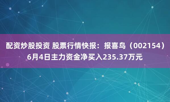 配资炒股投资 股票行情快报：报喜鸟（002154）6月4日主力资金净买入235.37万元