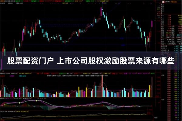股票配资门户 上市公司股权激励股票来源有哪些