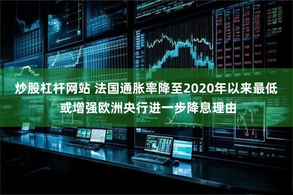 炒股杠杆网站 法国通胀率降至2020年以来最低 或增强欧洲央行进一步降息理由