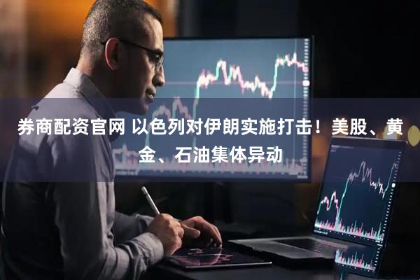 券商配资官网 以色列对伊朗实施打击！美股、黄金、石油集体异动