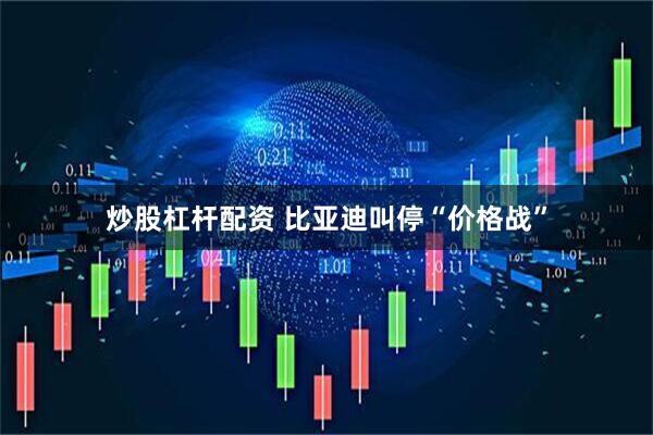 炒股杠杆配资 比亚迪叫停“价格战”