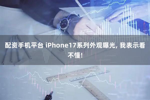 配资手机平台 iPhone17系列外观曝光, 我表示看不懂!