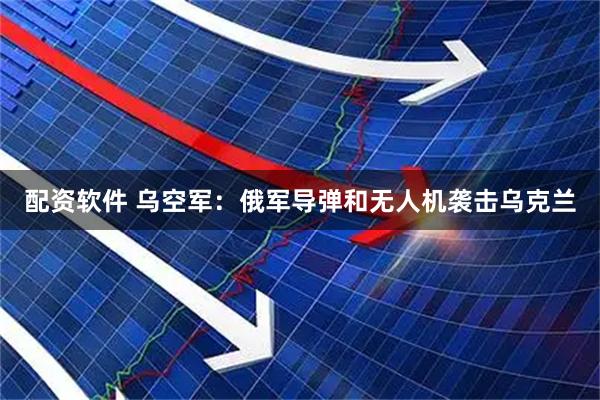 配资软件 乌空军：俄军导弹和无人机袭击乌克兰