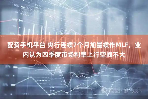 配资手机平台 央行连续7个月加量续作MLF，业内认为四季度市场利率上行空间不大